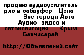 продаю аудиоусилитель длс и сабвуфер › Цена ­ 15 500 - Все города Авто » Аудио, видео и автонавигация   . Крым,Бахчисарай